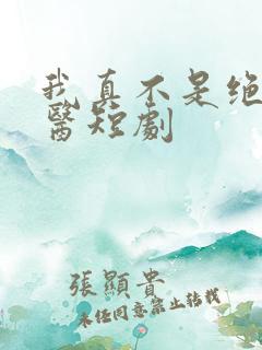 我真不是绝世神医短剧