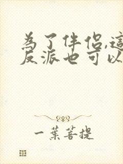 为了伴侣,这个反派也可以不当txt