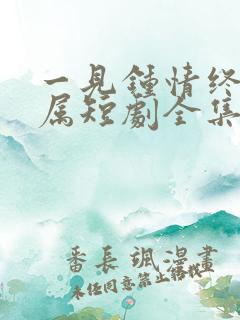 一见钟情终成眷属短剧全集免费观看