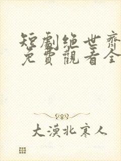 短剧绝世齐等闲免费观看全集高清