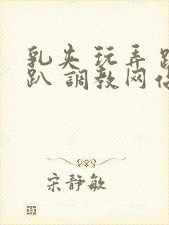 乳夹 玩弄 跪趴 调教网站