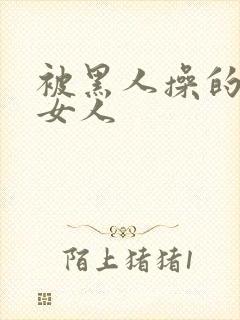 被黑人操的中国女人