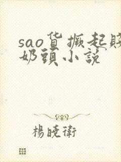 sao货撅起贱奶头小说
