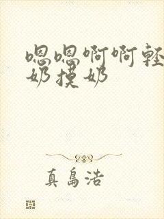 嗯嗯啊啊轻点吃奶摸奶