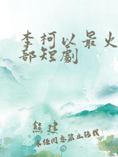 李柯以最火的三部短剧