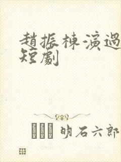 赵振栋演过哪些短剧