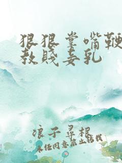 狠狠掌嘴鞭打调教贱妾乳