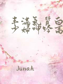 丰满气质白嫩的少妇呻吟高潮