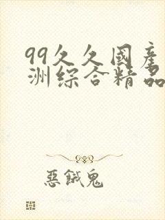 99久久国产亚洲综合精品