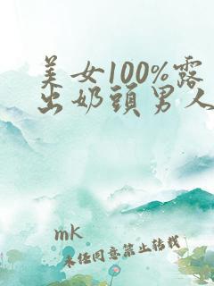 美女100%露出奶头男人吃乳头