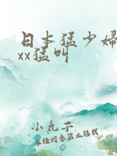日本猛少妇色╳xx猛叫