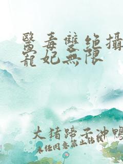 医毒双绝摄政王宠妃无限