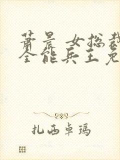 萧晨 女总裁的全能兵王免费