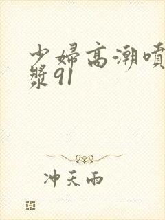 少妇高潮喷水白浆91