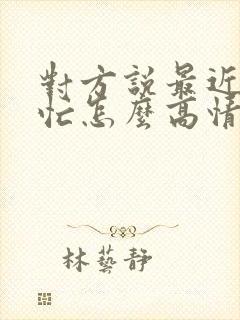 对方说最近比较忙怎么高情商回复