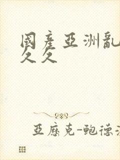 国产亚洲乱码久久久