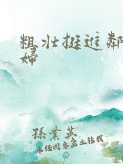 粗壮挺进邻居少妇