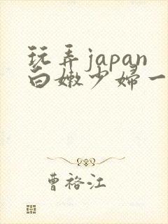 玩弄japan白嫩少妇一区二区