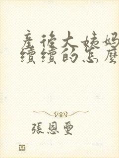 产后大姨妈断断续续的怎么回事