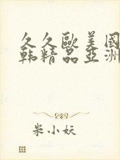 久久欧美国产日韩精品亚洲