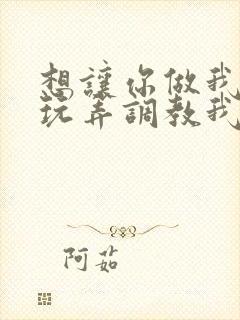 想让你做我主人玩弄调教我