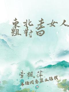 东北老女人高潮粗对白