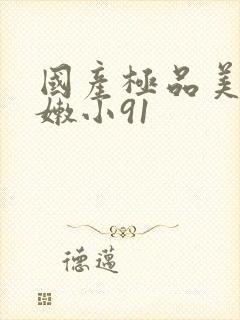 国产极品美女粉嫩小91