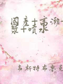 国产+高潮+白浆+喷水