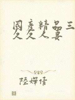 国产精品三级久久久人妻