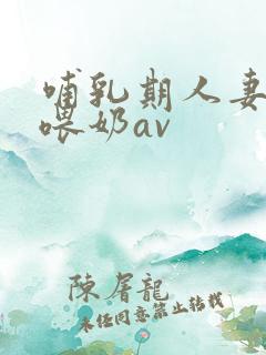 哺乳期人妻妇女喂奶av