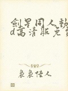剑星同人动画3d高清版免费观看