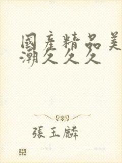 国产精品美女高潮久久久