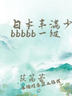 日本丰满少妇bbbbbb一级