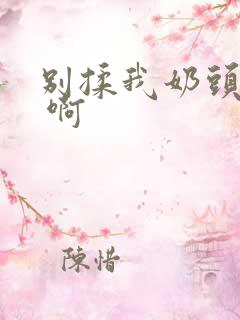 别揉我奶头 嗯 啊