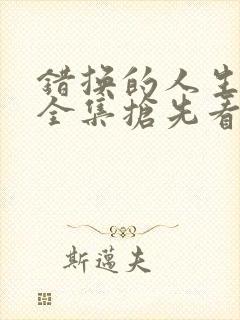 错换的人生短剧全集抢先看