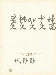 蜜桃av少妇久久久久久高