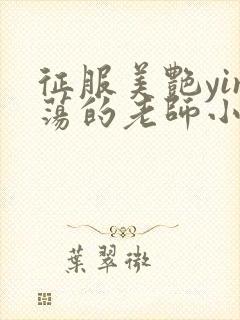 征服美艳yin荡的老师小说