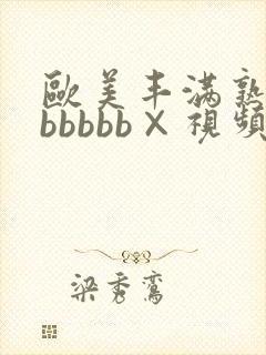 欧美丰满熟妇bbbbbb×视频