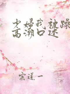 少妇我被躁爽到高潮口述