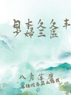 日本久久丰满的少妇三区