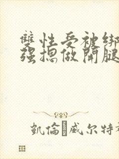 双性受被绑在床强摁做开腿呻吟