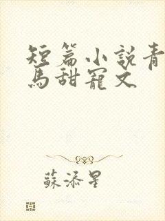 短篇小说青梅竹马甜宠文