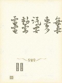 电动汽车每次充电需要多长时间