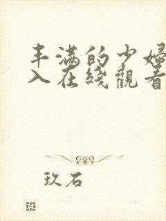 丰满的少妇被插入在线观看