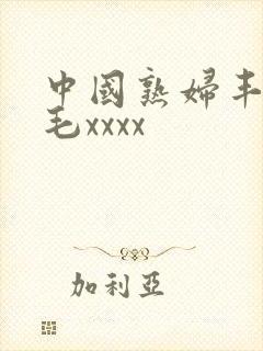 中国熟妇丰满多毛xxxx
