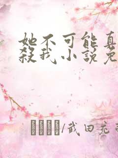 她不可能真的想杀我小说免费阅读