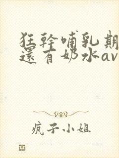 狂干哺乳期少妇还有奶水av