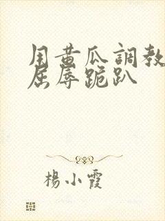 用黄瓜调教玩弄屈辱跪趴