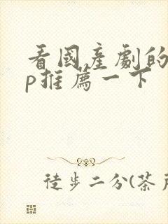 看国产剧的app推荐一下