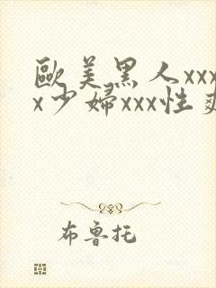 欧美黑人xxxx少妇xxx性爽
